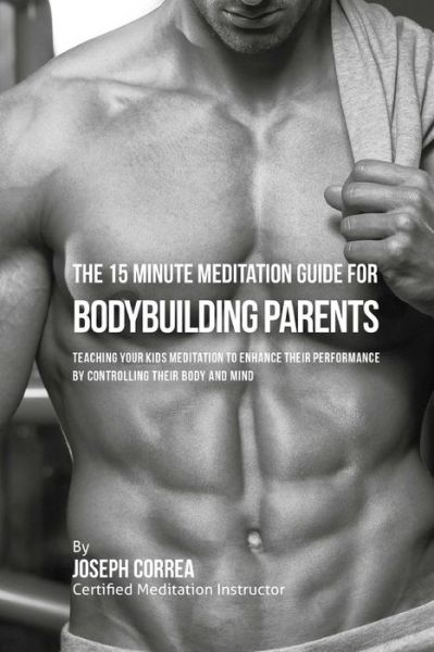 Cover for Correa (Certified Meditation Instructor) · The 15 Minute Meditation Guide for Bodybuilding Parents (Paperback Book) (2016)