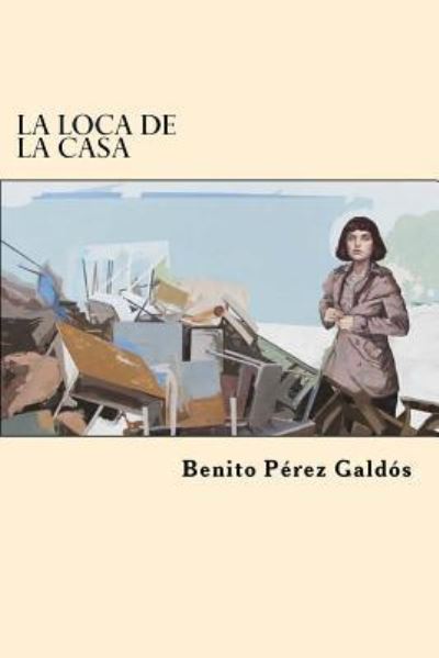 La Loca de la Casa - Benito Perez Galdos - Książki - Createspace Independent Publishing Platf - 9781546370901 - 29 kwietnia 2017