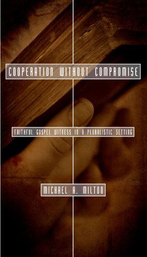 Cover for Michael A. Milton · Cooperation Without Compromise  : Faithful Gospel Witness in a Pluralistic Setting (Paperback Book) (2007)