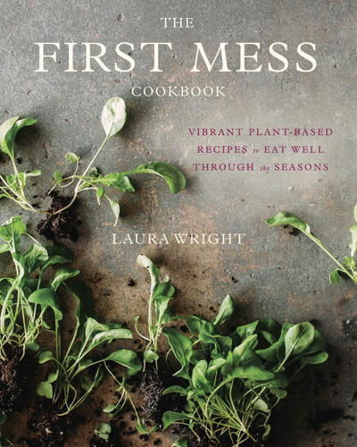 Cover for Laura Wright · The First Mess Cookbook: Vibrant Plant-Based Recipes to Eat Well Through the Seasons (Hardcover Book) (2017)