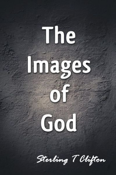 The Images of God - Sterling T Clifton - Books - Strategic Book Publishing & Rights Agenc - 9781622120901 - February 1, 2016