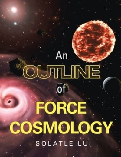 Solatle Lu · An Outline of Force Cosmology (Paperback Bog) (2019)