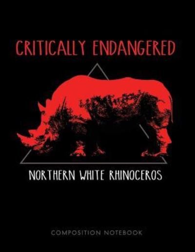 Critically Endangered Northern White Rhinoceros Composition Notebook - My Composition Books - Livros - Createspace Independent Publishing Platf - 9781724794901 - 3 de agosto de 2018