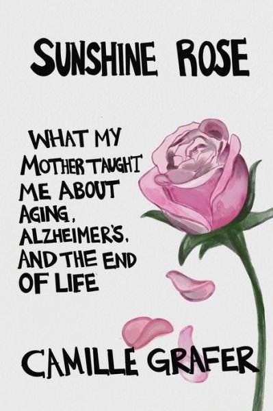 Cover for Camille Grafer · Sunshine Rose: What My Mother Taught Me about Aging, Alzheimer's, and the End of Life - Words from Teachers (Paperback Book) (2018)