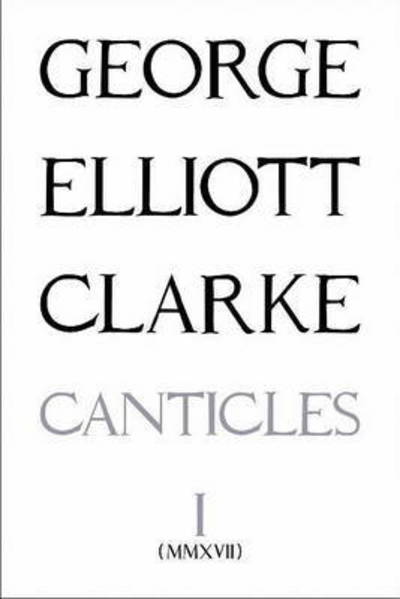 Cover for George Elliott Clarke · The Canticles I: (MMXVII): (mmxvii) - Essential Poets series (Paperback Book) (2017)