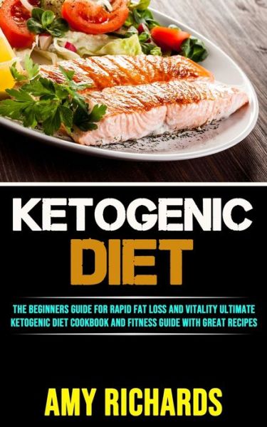 Cover for Amy Richards · Ketogenic Diet: The Beginners Guide for Rapid Fat Loss and Vitality (Ultimate Ketogenic Diet Cookbook and Fitness Guide With Great Recipes) (Paperback Book) (2020)