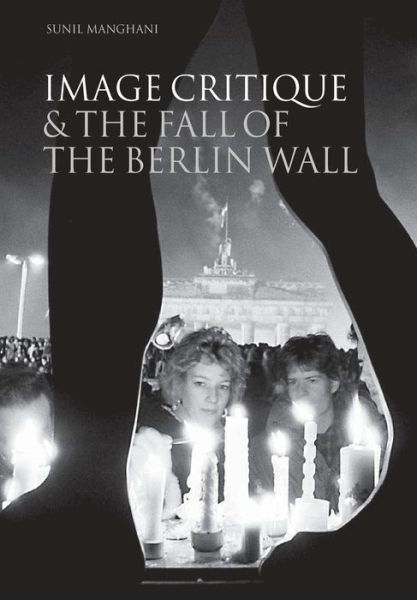 Cover for Manghani, Sunil (University of Southampton, UK) · Image Critique and the Fall of the Berlin Wall (Paperback Book) (2008)