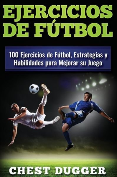 Cover for Chest Dugger · Ejercicios de f?tbol: 100 Ejercicios de F?tbol, Estrategias y Habilidades para Mejorar su Juego (Hardcover Book) (2019)
