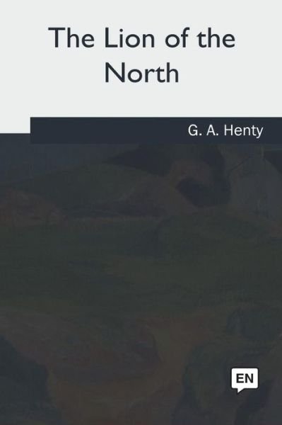 The Lion of the North - G A Henty - Books - Createspace Independent Publishing Platf - 9781986943901 - June 28, 2018