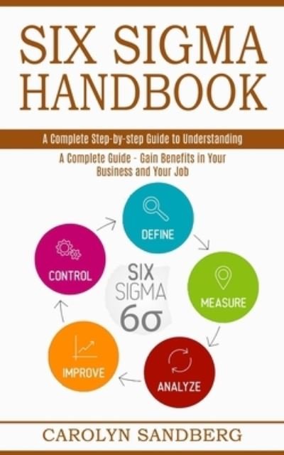 Cover for Carolyn Sandberg · Six Sigma Handbook: A Complete Step-by-step Guide to Understanding (A Complete Guide - Gain Benefits in Your Business and Your Job) (Paperback Book) (2021)