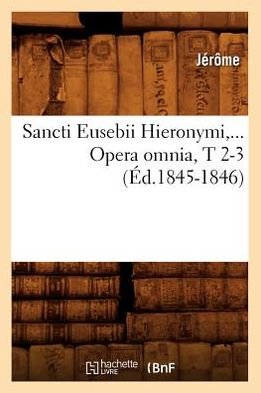 Sancti Eusebii Hieronymi. Opera Omnia, Tomes 2-3 (Ed.1845-1846) - Langues - Jerome - Books - Hachette Livre - BNF - 9782012768901 - June 1, 2012