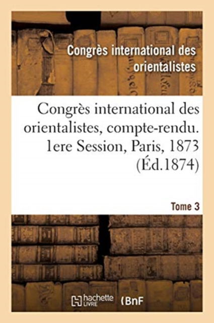 Cover for Congrès International Des Orientalistes · Congres International Des Orientalistes, Compte-Rendu. 1ere Session, Paris, 1873. Tome 3 (Paperback Book) (2020)