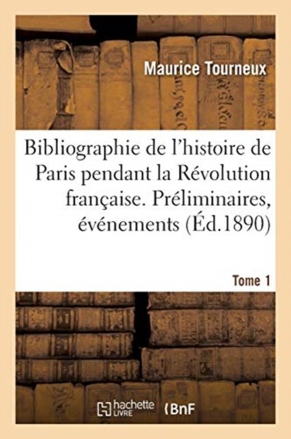 Cover for Maurice Tourneux · Bibliographie de l'Histoire de Paris Pendant La Revolution Francaise. Tome 1 (Paperback Bog) (2020)