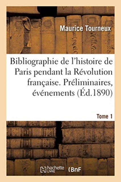 Cover for Maurice Tourneux · Bibliographie de l'Histoire de Paris Pendant La Revolution Francaise. Tome 1 (Paperback Book) (2020)