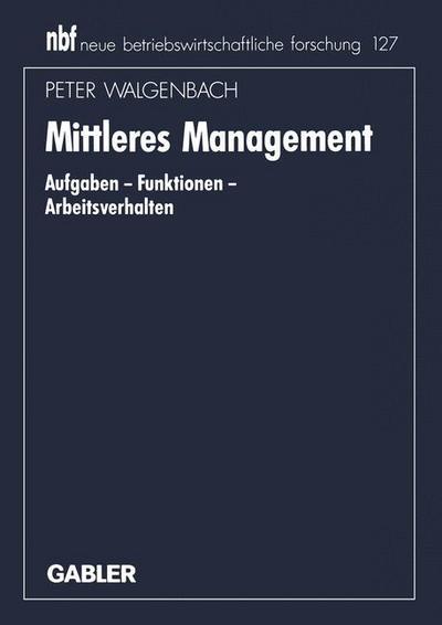 Cover for Walgenbach, Peter (Jena Graduate School, Germany) · Mittleres Management: Aufgaben -- Funktionen -- Arbeitsverhalten - Neue Betriebswirtschaftliche Forschung (Nbf) (Paperback Book) [1994 edition] (1994)