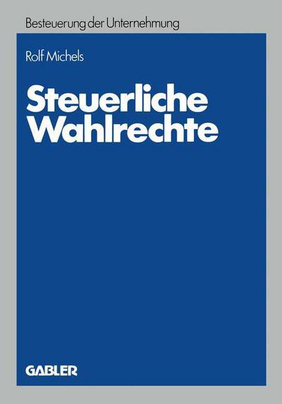 Steuerliche Wahlrechte: Analyse Der Ausserbilanziellen Steuerlichen Wahlrechte (Rechtswahlmoeglichkeiten), Ihre Zuordnung Zu Entscheidungstragern Und Entwicklung Von Entscheidungshilfen - Rolf Michels - Książki - Gabler Verlag - 9783409592901 - 1982