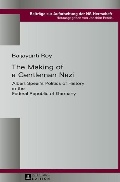 Cover for Baijayanti Roy · The Making of a Gentleman Nazi: Albert Speer's Politics of History in the Federal Republic of Germany - Beitraege zur Aufarbeitung der NS-Herrschaft (Gebundenes Buch) [New edition] (2016)