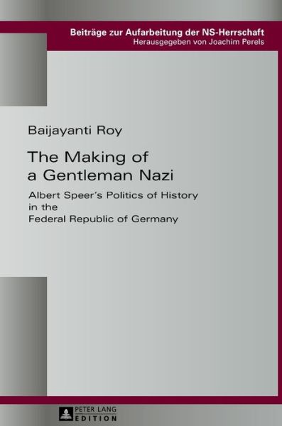 The Making of a Gentleman Nazi: Albert Speer's Politics of History in the Federal Republic of Germany - Beitraege zur Aufarbeitung der NS-Herrschaft - Baijayanti Roy - Boeken - Peter Lang AG - 9783631658901 - 24 augustus 2016