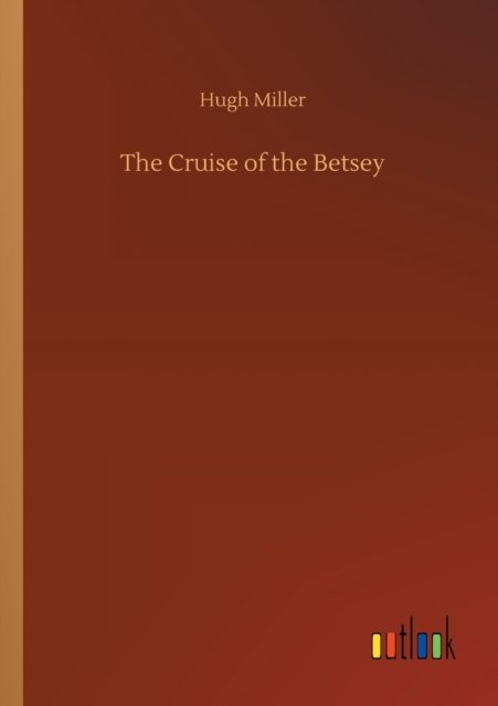 The Cruise of the Betsey - Hugh Miller - Bøger - Outlook Verlag - 9783752412901 - 5. august 2020