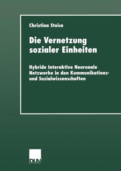Cover for Christina Stoica · Die Vernetzung Sozialer Einheiten: Hybride Interaktive Neuronale Netzwerke in Den Kommunikations- Und Sozialwissenschaften - Sozialwissenschaft (Paperback Book) [2000 edition] (2000)