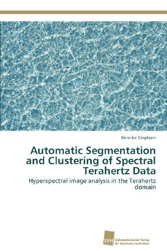 Cover for Henrike Stephani · Automatic Segmentation and Clustering of Spectral Terahertz Data: Hyperspectral Image Analysis in the Terahertz Domain (Paperback Book) (2012)