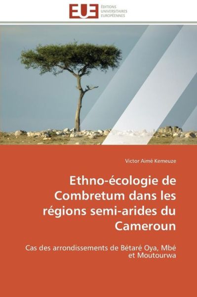 Cover for Victor Aimé Kemeuze · Ethno-écologie De Combretum Dans Les Régions Semi-arides Du Cameroun: Cas Des Arrondissements De Bétaré Oya, Mbé et Moutourwa (Paperback Book) [French edition] (2018)