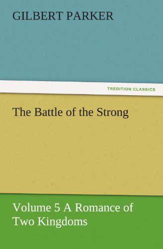 Cover for Gilbert Parker · The Battle of the Strong  -  Volume 5 a Romance of Two Kingdoms (Tredition Classics) (Paperback Book) (2011)