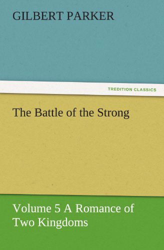 The Battle of the Strong - Volume 5 a Romance of Two Kingdoms (Tredition Classics) - Gilbert Parker - Books - tredition - 9783842461901 - November 25, 2011