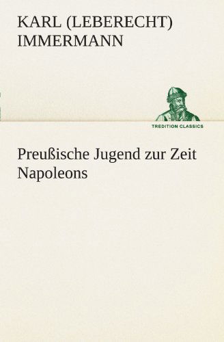 Cover for Karl (Leberecht) Immermann · Preußische Jugend Zur Zeit Napoleons (Tredition Classics) (German Edition) (Pocketbok) [German edition] (2012)