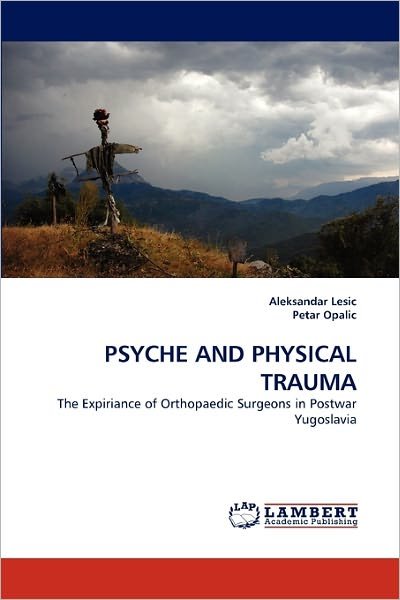 Cover for Petar Opalic · Psyche and Physical Trauma: the Expiriance of Orthopaedic Surgeons in Postwar Yugoslavia (Taschenbuch) (2011)