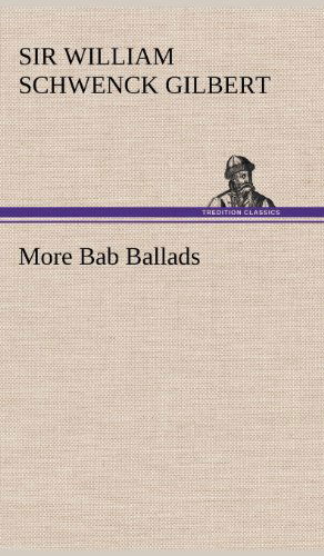 More Bab Ballads - William Schwenck Gilbert - Books - TREDITION CLASSICS - 9783849178901 - December 6, 2012