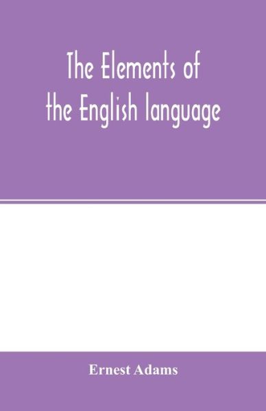 The Elements of the English Language - Ernest Adams - Livros - LIGHTNING SOURCE UK LTD - 9789354001901 - 25 de fevereiro de 2020
