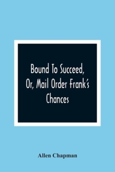 Bound To Succeed, Or, Mail Order Frank'S Chances - Allen Chapman - Books - Alpha Edition - 9789354366901 - January 11, 2021