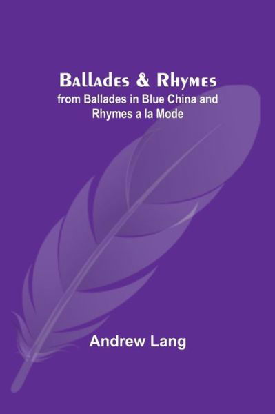 Ballades & Rhymes; from Ballades in Blue China and Rhymes a la Mode - Andrew Lang - Books - Alpha Edition - 9789354548901 - May 1, 2021