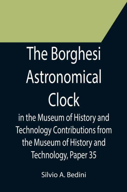 Cover for Silvio A. Bedini · The Borghesi Astronomical Clock in the Museum of History and Technology Contributions from the Museum of History and Technology, Paper 35 (Paperback Book) (2021)