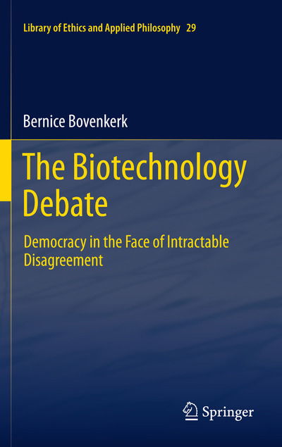 Bernice Bovenkerk · The Biotechnology Debate: Democracy in the Face of Intractable Disagreement - Library of Ethics and Applied Philosophy (Hardcover Book) [2012 edition] (2012)