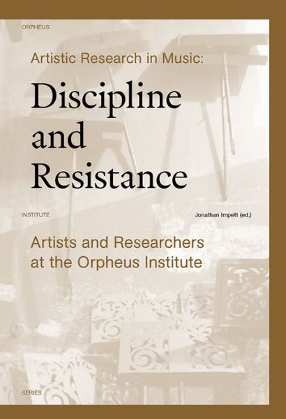 Artistic Research in Music: Discipline and Resistance: Artists and Researchers at the Orpheus Institute - Orpheus Institute Series - - Books - Leuven University Press - 9789462700901 - December 4, 2017