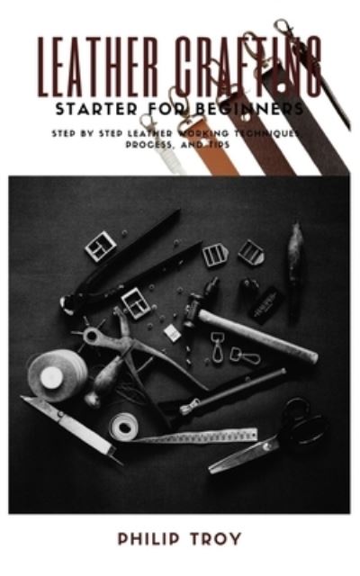 Cover for Philip Troy · Leather Crafting Starter for Beginners (Book) (2022)