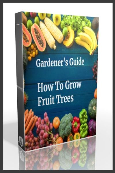 Cover for Beye de Base · Gardener's Guide How To Grow Fruit Trees: How to Cultivate Fruit Trees, How To Create new plants, Peaches, Citrus, Plums, pears, Apples: how to grow them, Guide to Maintaining a Healthy Garden, plant, Green prevention for diseases and insect pests (Paperback Book) (2021)