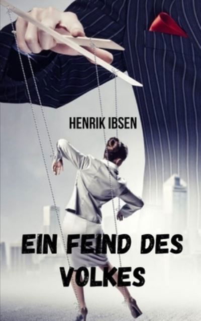 Ein Feind des Volkes: Ein Werk, das die Korruption von Macht und Informationsmanipulation aufdeckt. - Henrik Ibsen - Książki - Independently Published - 9798459649901 - 19 sierpnia 2021