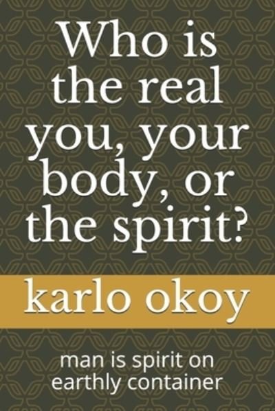 Cover for Karlo Kolong Okoy Kko · Who is the real you, your body, or the spirit?: man is spirit on earthly container (Paperback Book) (2021)