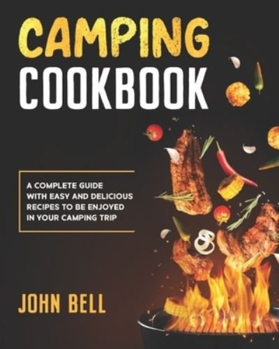 Camping Cookbook: A Complete Guide with Easy and Delicious Recipes to be Enjoyed in Your Camping Trip - John Bell - Libros - Independently Published - 9798743683901 - 27 de abril de 2021