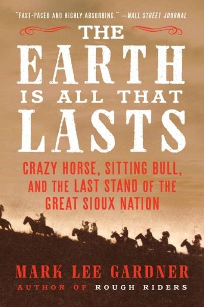 Cover for Mark Lee Gardner · The Earth Is All That Lasts: Crazy Horse, Sitting Bull, and the Last Stand of the Great Sioux Nation (Pocketbok) (2024)