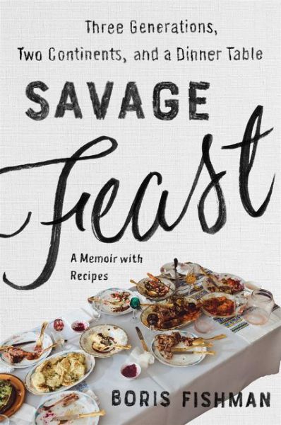 Savage Feast: Three Generations, Two Continents, and a Dinner Table (A Memoir with Recipes) - Boris Fishman - Books - HarperCollins Publishers Inc - 9780062867902 - August 3, 2023