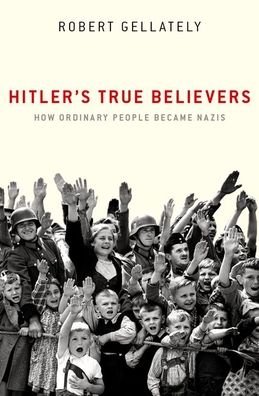 Cover for Gellately, Robert (Earl Ray Beck Professor of History, Earl Ray Beck Professor of History, Florida State University) · Hitler's True Believers: How Ordinary People Became Nazis (Inbunden Bok) (2020)