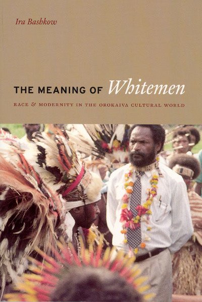 Cover for Ira Bashkow · The Meaning of Whitemen: Race and Modernity in the Orokaiva Cultural World (Gebundenes Buch) (2006)