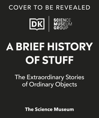 Cover for Dk · The Science Museum A Brief History of Stuff: The Extraordinary Stories of Ordinary Objects - Science Museum (Innbunden bok) (2024)