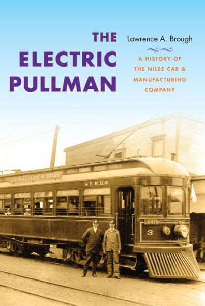 The Electric Pullman: A History of the Niles Car & Manufacturing Company - Railroads Past and Present - Lawrence A. Brough - Books - Indiana University Press - 9780253007902 - April 18, 2013