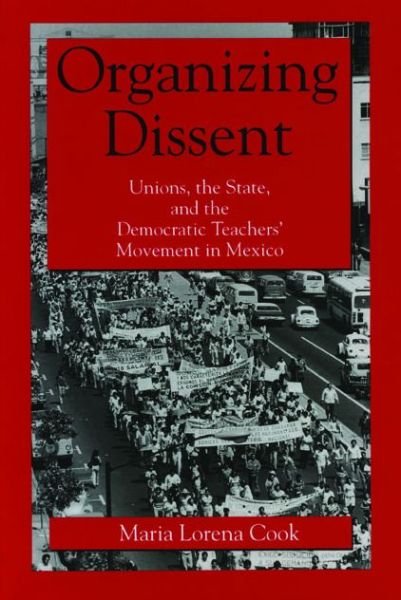 Cover for Cook, Maria Lorena (Cornell University) · Organizing Dissent: Unions, the State, and the Democratic Teachers’ Movement in Mexico (Taschenbuch) (1996)