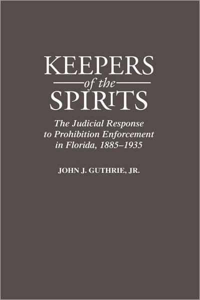 Cover for Guthrie, John, Jr. · Keepers of the Spirits: The Judicial Response to Prohibition Enforcement in Florida, 1885-1935 (Innbunden bok) (1998)